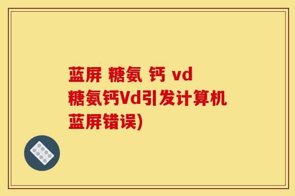 蓝屏 糖氨 钙 vd糖氨钙Vd引发计算机蓝屏错误)