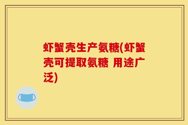 虾蟹壳生产氨糖(虾蟹壳可提取氨糖 用途广泛)