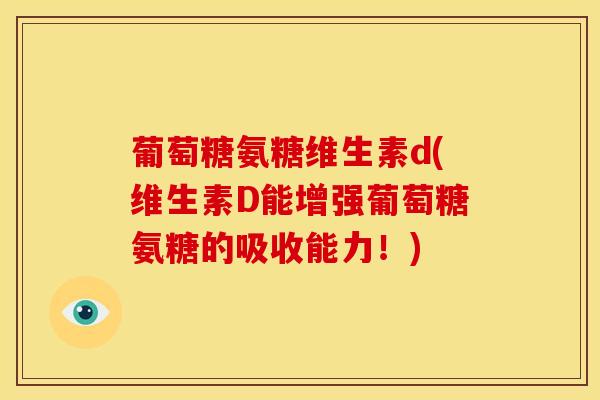 葡萄糖氨糖维生素d(维生素D能增强葡萄糖氨糖的吸收能力！)