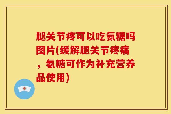 腿关节疼可以吃氨糖吗图片(缓解腿关节疼痛,氨糖可作为补充营养品使用)-第1张图片-关节骑士 腿关节疼可以吃氨糖吗图片(缓解腿关节疼痛,氨糖可作为补充营养品使用)-第1张图片-关节骑士