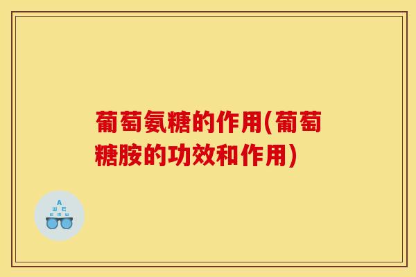 葡萄氨糖的作用(葡萄糖胺的功效和作用)