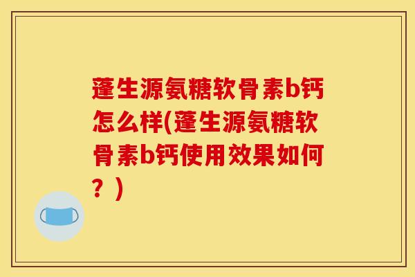 蓬生源氨糖软骨素b钙怎么样(蓬生源氨糖软骨素b钙使用效果如何？)