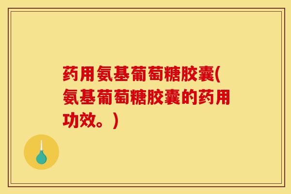 药用氨基葡萄糖胶囊(氨基葡萄糖胶囊的药用功效。)-第1张图片-关节骑士 药用氨基葡萄糖胶囊(氨基葡萄糖胶囊的药用功效。)-第1张图片-关节骑士