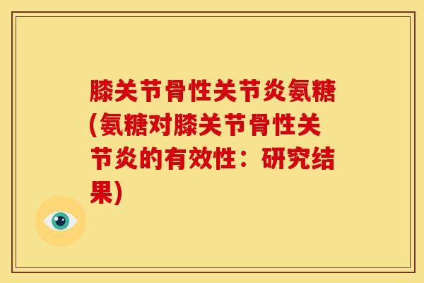 膝关节骨性关节炎氨糖(氨糖对膝关节骨性关节炎的有效性：研究结果)
