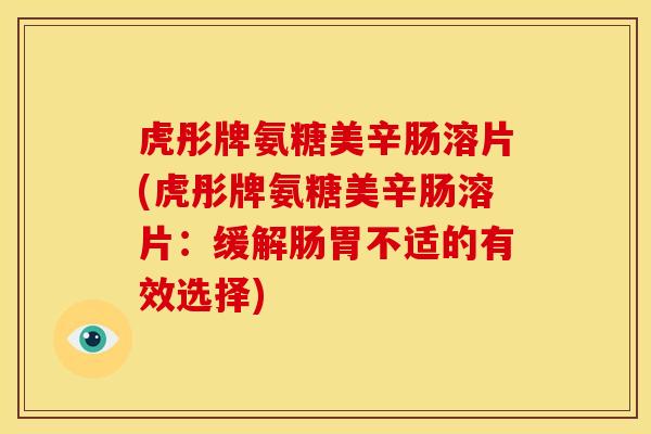 虎彤牌氨糖美辛肠溶片(虎彤牌氨糖美辛肠溶片：缓解肠胃不适的有效选择)
