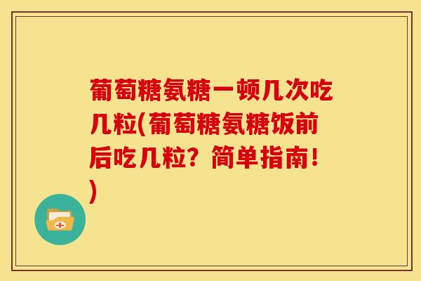 葡萄糖氨糖一顿几次吃几粒(葡萄糖氨糖饭前后吃几粒？简单指南！)-第1张图片-关节骑士