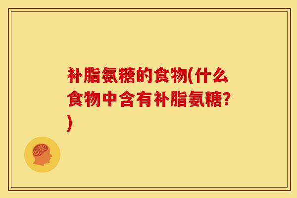 补脂氨糖的食物(什么食物中含有补脂氨糖？)-第1张图片-关节骑士