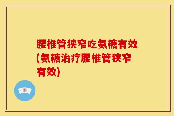 腰椎管狭窄吃氨糖有效(氨糖治疗腰椎管狭窄有效)
