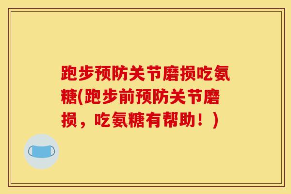 跑步预防关节磨损吃氨糖(跑步前预防关节磨损，吃氨糖有帮助！)
