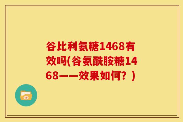 谷比利氨糖1468有效吗(谷氨酰胺糖1468——效果如何？)