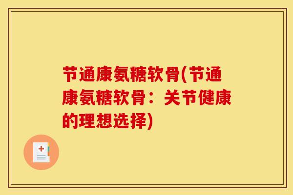 节通康氨糖软骨(节通康氨糖软骨：关节健康的理想选择)