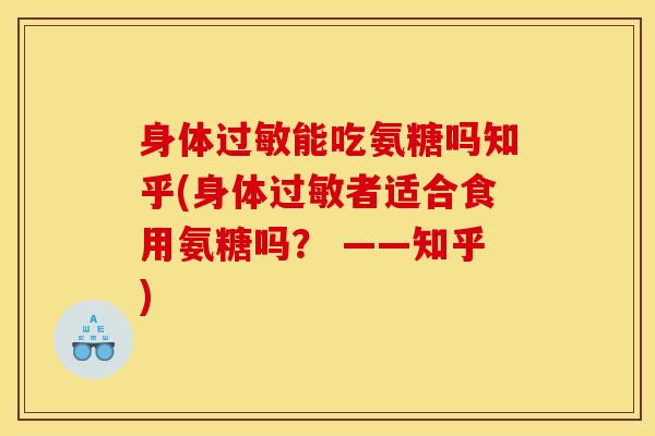 身体过敏能吃氨糖吗知乎(身体过敏者适合食用氨糖吗？ ——知乎)