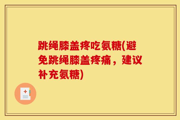 跳绳膝盖疼吃氨糖(避免跳绳膝盖疼痛，建议补充氨糖)