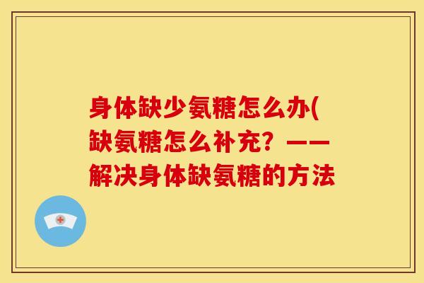 身体缺少氨糖怎么办(缺氨糖怎么补充？——解决身体缺氨糖的方法