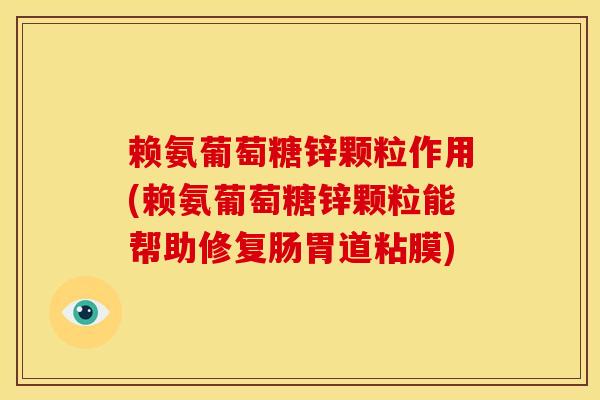 赖氨葡萄糖锌颗粒作用(赖氨葡萄糖锌颗粒能帮助修复肠胃道粘膜)