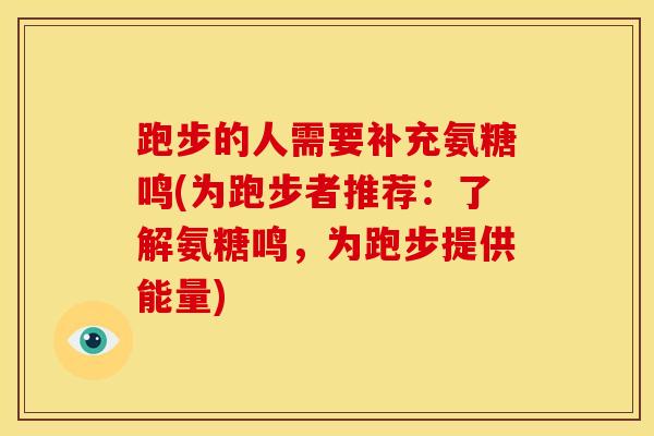 跑步的人需要补充氨糖鸣(为跑步者推荐：了解氨糖鸣，为跑步提供能量)