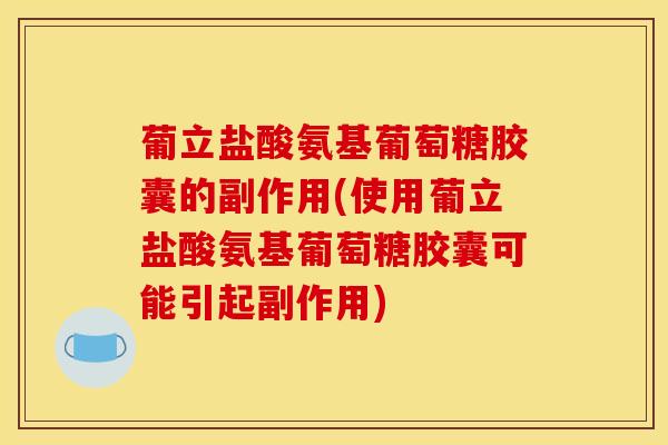 葡立盐酸氨基葡萄糖胶囊的副作用(使用葡立盐酸氨基葡萄糖胶囊可能引起副作用)