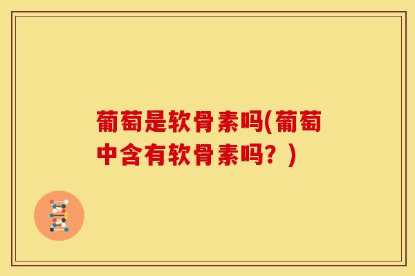 葡萄是软骨素吗(葡萄中含有软骨素吗？)