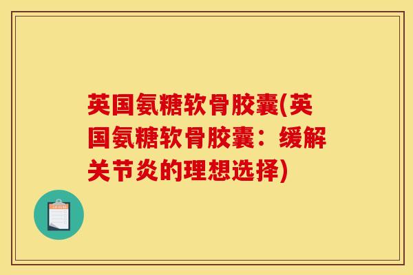 英国氨糖软骨胶囊(英国氨糖软骨胶囊：缓解关节炎的理想选择)