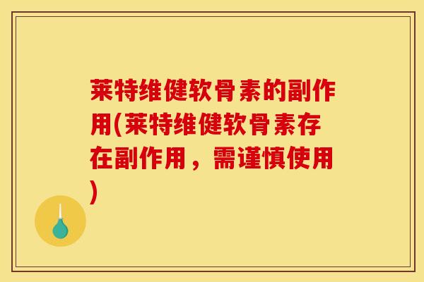 莱特维健软骨素的副作用(莱特维健软骨素存在副作用，需谨慎使用)