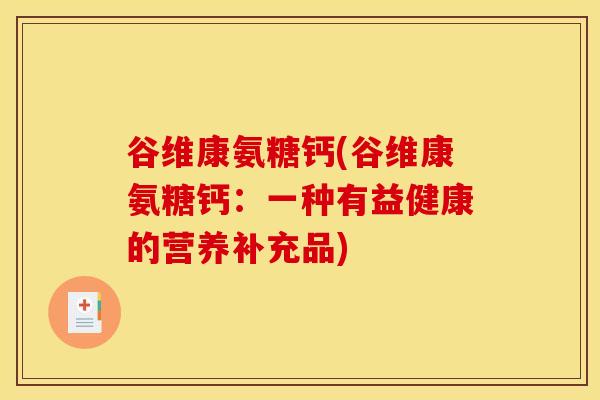 谷维康氨糖钙(谷维康氨糖钙：一种有益健康的营养补充品)