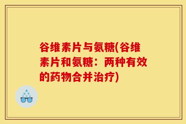 谷维素片与氨糖(谷维素片和氨糖：两种有效的药物合并治疗)