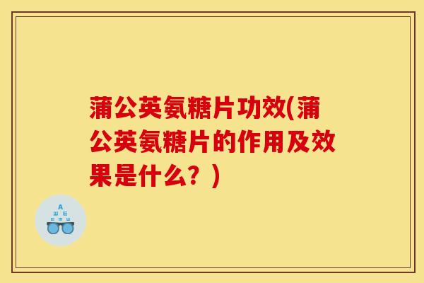 蒲公英氨糖片功效(蒲公英氨糖片的作用及效果是什么？)