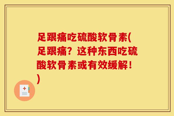 足跟痛吃硫酸软骨素(足跟痛？这种东西吃硫酸软骨素或有效缓解！)