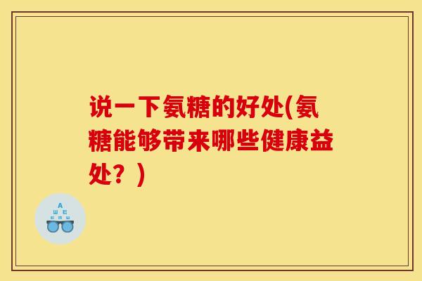 说一下氨糖的好处(氨糖能够带来哪些健康益处？)