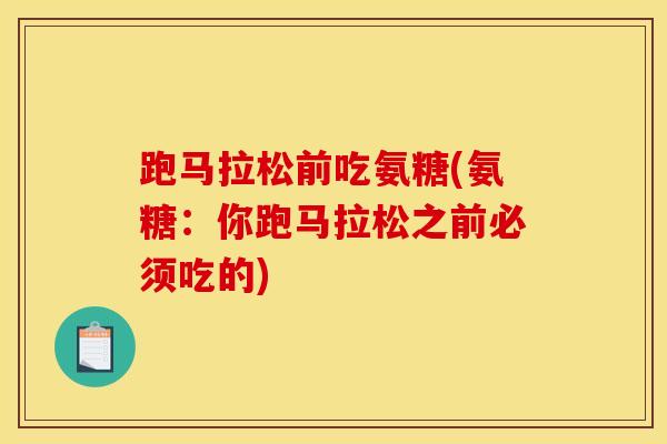 跑马拉松前吃氨糖(氨糖：你跑马拉松之前必须吃的)