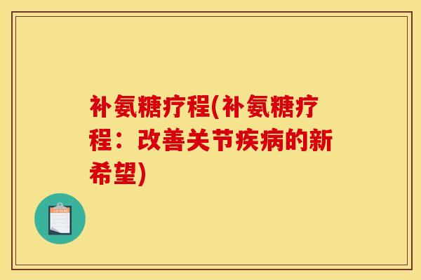 补氨糖疗程(补氨糖疗程：改善关节疾病的新希望)