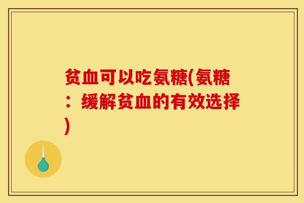 贫血可以吃氨糖(氨糖：缓解贫血的有效选择)-第1张图片-关节骑士