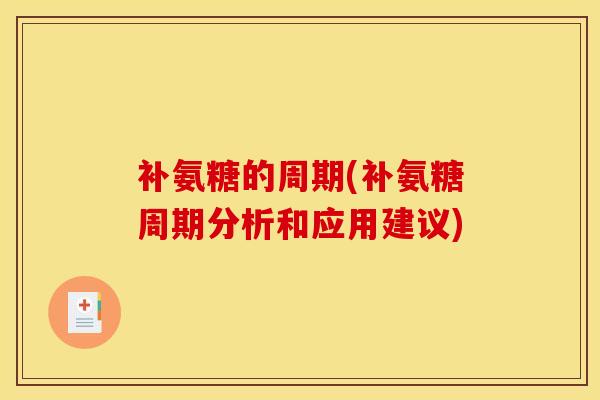 补氨糖的周期(补氨糖周期分析和应用建议)