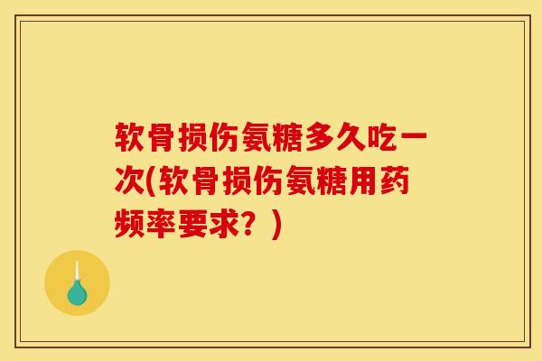 软骨损伤氨糖多久吃一次(软骨损伤氨糖用药频率要求？)