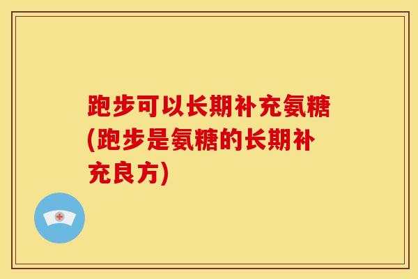 跑步可以长期补充氨糖(跑步是氨糖的长期补充良方)-第1张图片-关节骑士 跑步可以长期补充氨糖(跑步是氨糖的长期补充良方)-第1张图片-关节骑士