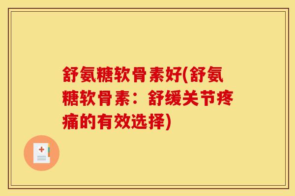 舒氨糖软骨素好(舒氨糖软骨素：舒缓关节疼痛的有效选择)
