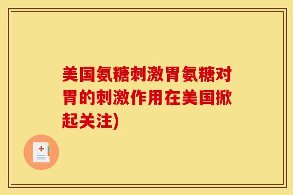 美国氨糖刺激胃氨糖对胃的刺激作用在美国掀起关注)