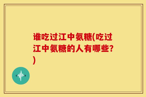 谁吃过江中氨糖(吃过江中氨糖的人有哪些?)-第1张图片-关节骑士 谁吃过江中氨糖(吃过江中氨糖的人有哪些?)-第1张图片-关节骑士