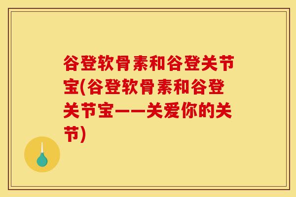 谷登软骨素和谷登关节宝(谷登软骨素和谷登关节宝——关爱你的关节)-第1张图片-关节骑士 谷登软骨素和谷登关节宝(谷登软骨素和谷登关节宝——关爱你的关节)-第1张图片-关节骑士
