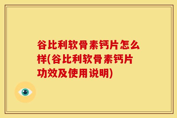 谷比利软骨素钙片怎么样(谷比利软骨素钙片功效及使用说明)-第1张图片-关节骑士