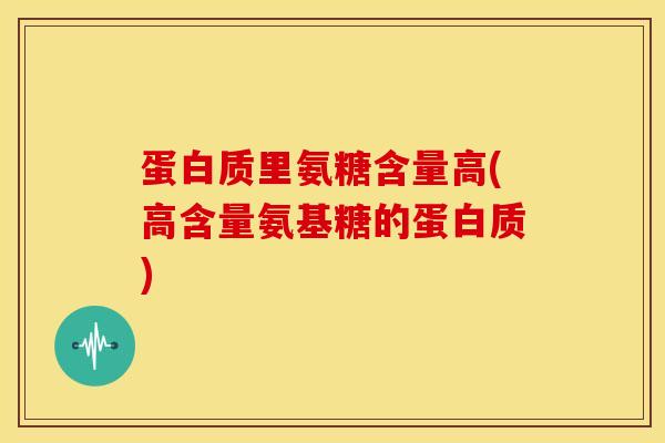 蛋白质里氨糖含量高(高含量氨基糖的蛋白质)