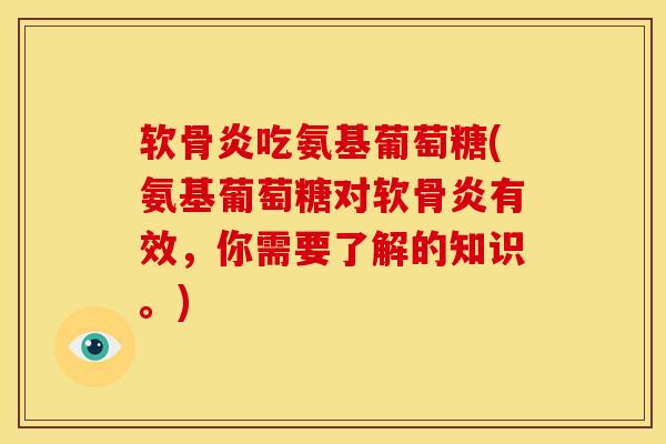 软骨炎吃氨基葡萄糖(氨基葡萄糖对软骨炎有效，你需要了解的知识。)