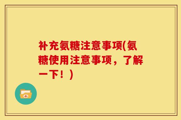 补充氨糖注意事项(氨糖使用注意事项，了解一下！)