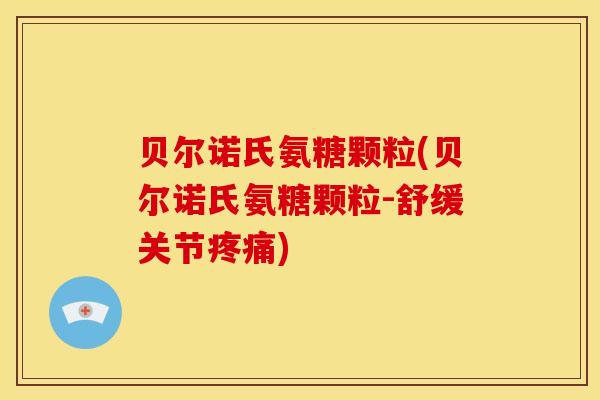 贝尔诺氏氨糖颗粒(贝尔诺氏氨糖颗粒-舒缓关节疼痛)