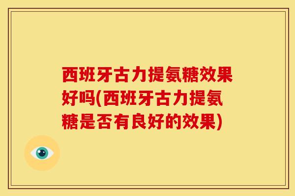 西班牙古力提氨糖效果好吗(西班牙古力提氨糖是否有良好的效果)