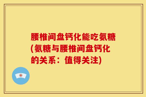 腰椎间盘钙化能吃氨糖(氨糖与腰椎间盘钙化的关系：值得关注)-第1张图片-关节骑士