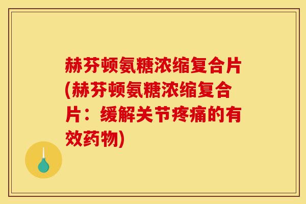 赫芬顿氨糖浓缩复合片(赫芬顿氨糖浓缩复合片：缓解关节疼痛的有效药物)