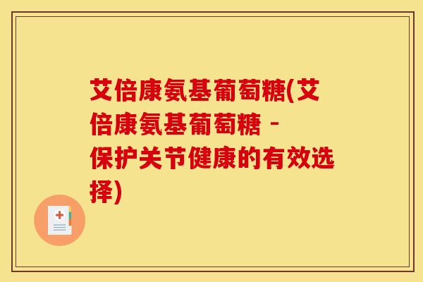 艾倍康氨基葡萄糖(艾倍康氨基葡萄糖 - 保护关节健康的有效选择)