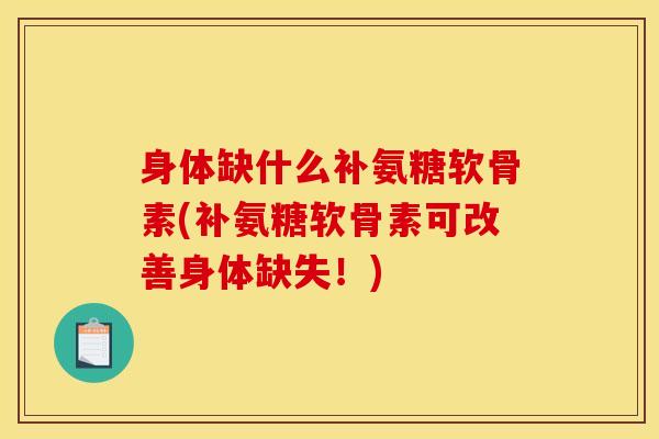 身体缺什么补氨糖软骨素(补氨糖软骨素可改善身体缺失!)-第1张图片-关节骑士 身体缺什么补氨糖软骨素(补氨糖软骨素可改善身体缺失!)-第1张图片-关节骑士