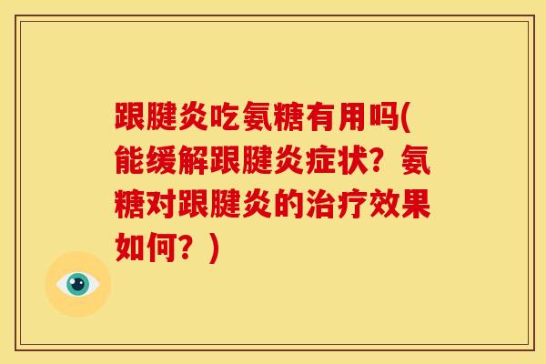 跟腱炎吃氨糖有用吗(能缓解跟腱炎症状？氨糖对跟腱炎的治疗效果如何？)